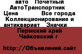 1.1) авто : Почетный АвтоТранспортник › Цена ­ 1 900 - Все города Коллекционирование и антиквариат » Значки   . Пермский край,Чайковский г.